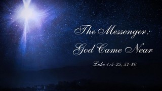 God Came Near: The Messenger Luke 1:5-25; 57-80