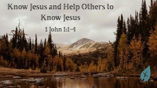 Know Jesus and Help Others to Know Jesus 1 John 1:1-4 episode artwork