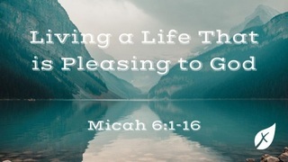 Micah 6:1-16 Living a Life That is Pleasing to God Micah 6:1-16 Living a Life That is Pleasing to God