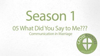 05 What Did You Say To Me??? Communication in Marriage