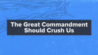 Matthew 22:34-40: The Great Commandment Should Crush Us