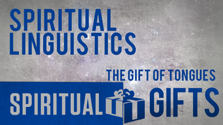 Spiritual Linguistics (The Gift of Tongues)