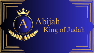 Abijah: King of Judah Abijah: King of Judah