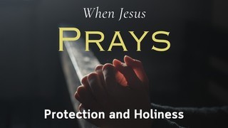 When Jesus Prays: Protection and Holiness
