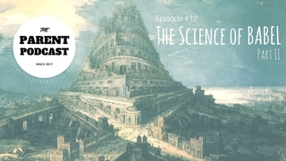 Parent Podcast #12 - The Science of Babel (Part II)