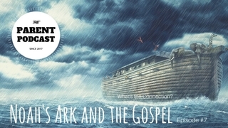 Parent Podcast #7 - Noah's Ark and the Gospel