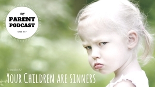Parent Podcast #2 - Your Children Are Sinners (The Fall of Man)
