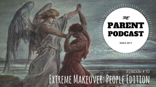 Parent Podcast #10 - Extreme Makeover: People Edition (Jacob Wrestles with God)
