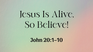 Jesus Is Alive, So Believe!