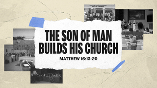 The Son of Man Builds His Church