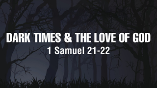 1 Samuel 21-22, "Dark Times & the Love of God"