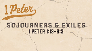 1 Peter 1:13-2:3, "Sojourners & Exiles"