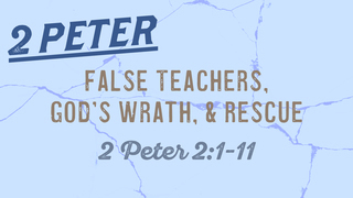 2 Peter 2:1-11, "False Teachers, God's Wrath & Rescue"