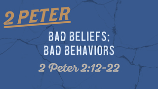 2 Peter 2:12-22, "Bad Beliefs; Bad Behaviors"