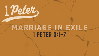 1 Peter 3:1-7, "Marriage in Exile"