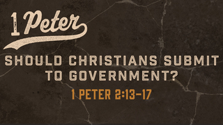 1 Peter 2:13-17, "Should Christians Submit to Government?"