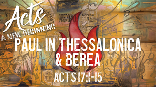 Acts 17:1-15, "Paul in Thessalonica & Berea"