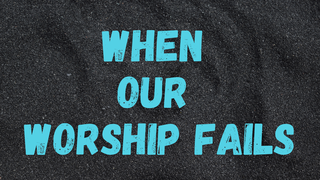 When Our Worship Fails