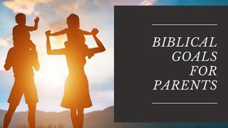 Biblical Goals for Parenting