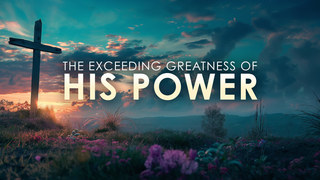 The Exceeding Greatness of His Power