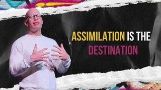 Assimilation is the Destination