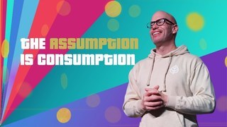 The Assumption is Consumption