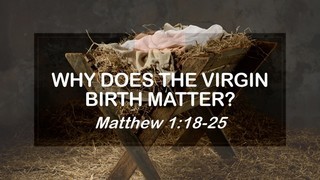 Why Does The Virgin Birth Matter?- Matthew 1:18-25