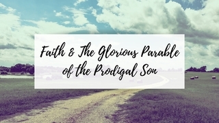 Faith and the Glorious Parable of the Prodigal Son
