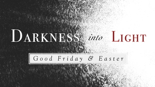 Darkness into Light: Easter Celebration