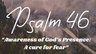 Psalm 46 “Awareness Of God’s Presence: A Cure For Fear”