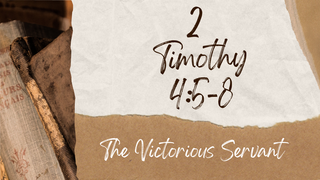 The Victorious Servant | 2 Timothy 4:5-8